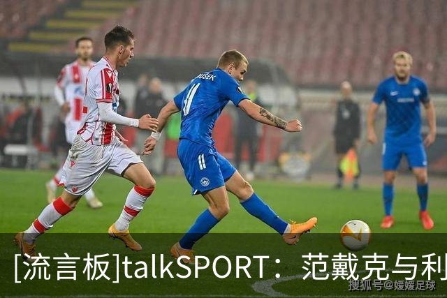 [流言板]talkSPORT：范戴克与利物浦球员挑选歌单，暗讽曼城财务违规